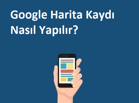 Google Harita Kaydı Nasıl Yapılır? Google Benim İşletmem Kayıt